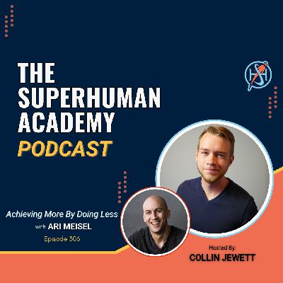 Ep. 306: Achieving More By Doing Less W/ Ari Meisel