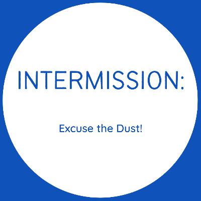 Intermission - Excuse the Dust!
