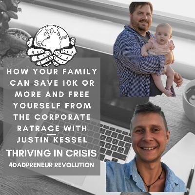 How Your Family Can Save 10K Or More And Free Yourself From The Corporate RatRace with Justin Kessel-Thriving In A Crisis How Your Family Can Save 10K Or More And Free Yourself From The Corporate RatRace with Justin Kessel-Thriving In A Crisis