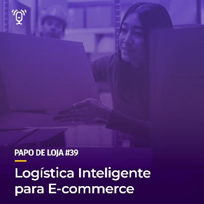 Papo De Loja #39 - Logística inteligente para E-commerce Papo De Loja #39 - Logística inteligente para E-commerce
