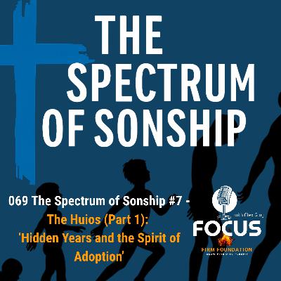 069 The Spectrum of Sonship #7 – The Huios (Part 1): ‘Hidden Years and the Spirit of Adoption’