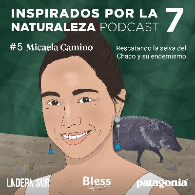 T7 - #05 - Micaela Camino: Rescatando la selva del Chaco y su endemismo T7 - #05 - Micaela Camino: Rescatando la selva del Chaco y su endemismo