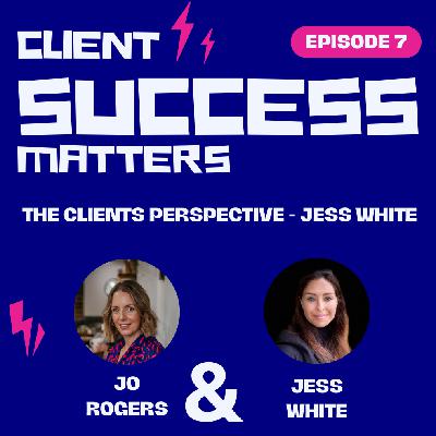 Episode 7: The Clients Perspective - Jess White Episode 7: The Clients Perspective - Jess White