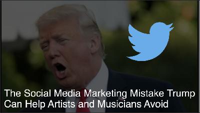 The Social Media Marketing Mistake President Trump Can Help Artists and Musicians Avoid