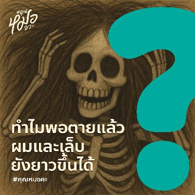 #คุณหมอคะ : ทำไมพอตายแล้ว ผมและเล็บยังยาวขึ้นได้