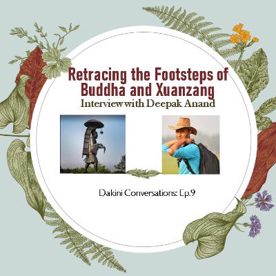 Retracing the Footsteps of the Buddha and Xuanzang: Interview with Indian explorer and researcher,Deepak Anand (Dakini Coversations, Ep.9 )