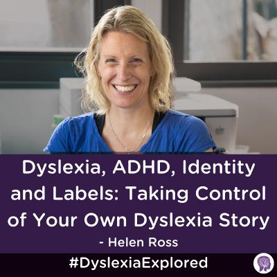 #174: Dyslexia, ADHD, Identity and Labels: Taking Control of Your Own Dyslexia Story with Helen Ross #174: Dyslexia, ADHD, Identity and Labels: Taking Control of Your Own Dyslexia Story with Helen Ross