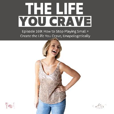 Ep. 169 - How to Stop Playing Small + Create the Life You Crave, Unapologetically