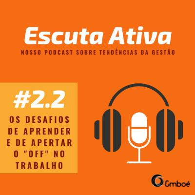 #2.2 - Escuta Ativa - Os desafios de aprender e de apertar o "Off" no trabalho