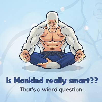 Is Mankind really Smart? Is Mankind really Smart?