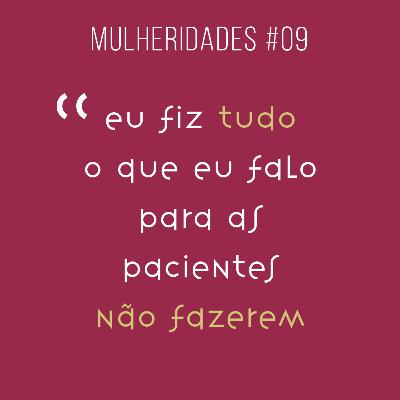 # 09 / eu fiz tudo o que eu falo para as pacientes não fazerem - com Michelle Nagai