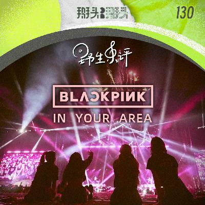 130:【野生乐评】BLACKPINK IN YOUR AREA! 130:【野生乐评】BLACKPINK IN YOUR AREA!