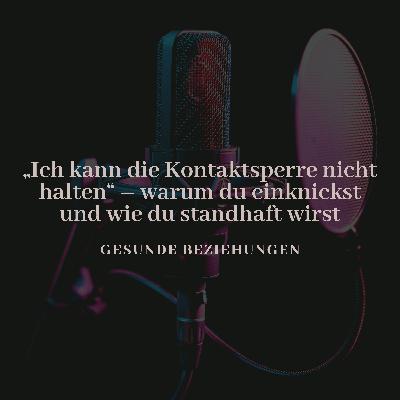 „Ich kann die Kontaktsperre nicht halten“ – warum du einknickst und wie du standhaft wirst
