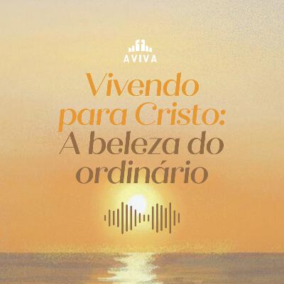 A BELEZA DO ORDINÁRIO: VIVENDO PARA CRISTO | Novos começos #2