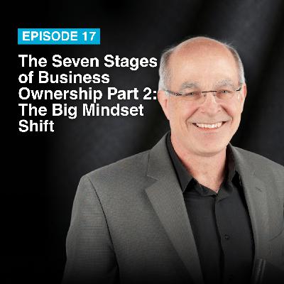 Episode #17: The Seven Stages of Business Ownership Part II: The Big Mindset Shift