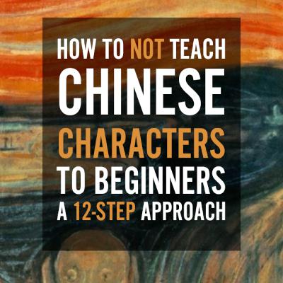 270 - How to not teach Chinese characters to beginners: A 12-step approach