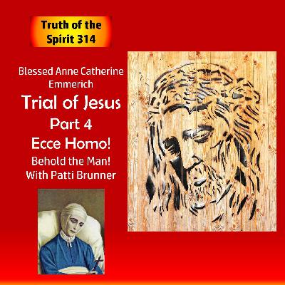TOS314: Anne Catherine Emmerich - Trial of Jesus Part 4 Ecce Homo with Patti Brunner TOS314: Anne Catherine Emmerich - Trial of Jesus Part 4 Ecce Homo with Patti Brunner