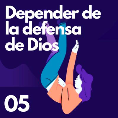 05| DEPENDENCIA: Dependiendo de la defensa de Dios