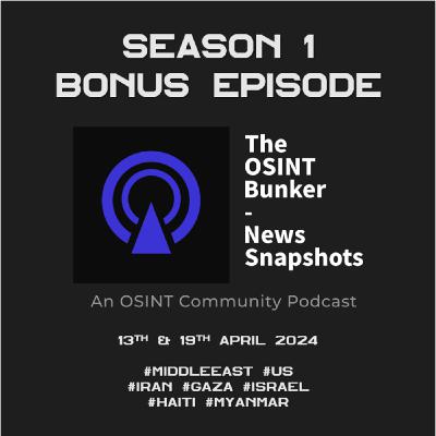 The OSINT Bunker - News Snapshots S1 Bonus (13th & 19th April 2024)