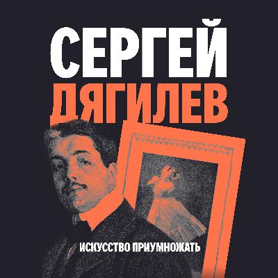 Выпуск 1. Сергей Дягилев: менеджер искусства и архитектор культурного бренда России Выпуск 1. Сергей Дягилев: менеджер искусства и архитектор культурного бренда России