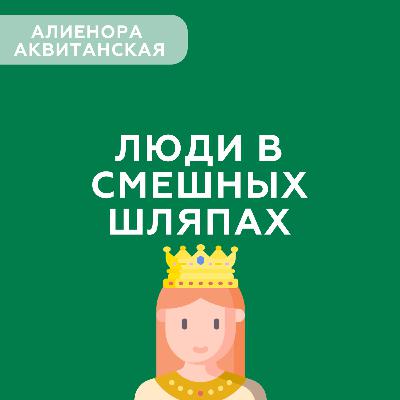 Люди в смешных шляпах #4 - Алиенора Аквитанская (Бабушка средневековой Европы) Люди в смешных шляпах #4 - Алиенора Аквитанская (Бабушка средневековой Европы)