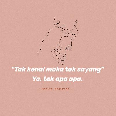 "Tak kenal maka tak sayang" Ya,tak apa apa. "Tak kenal maka tak sayang" Ya,tak apa apa.