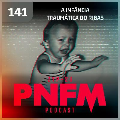 PNFM - EP141 - A Infância Traumática do Ribas