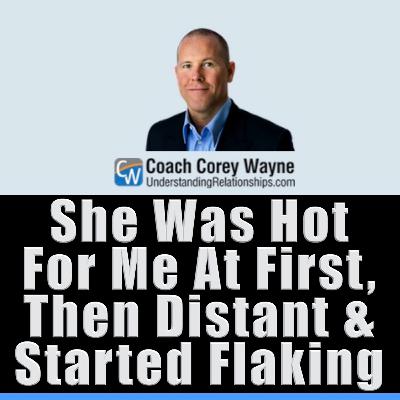 She Was Hot For Me At First, Then Distant & Started Flaking