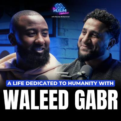A Life Dedicated to Humanity with Waleed Gabr on The Muslimi Experience