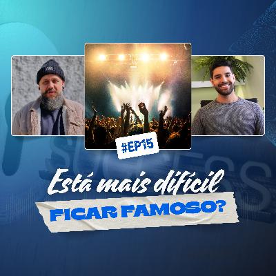15 - ESTÁ MAIS DIFÍCIL FICAR FAMOSO?