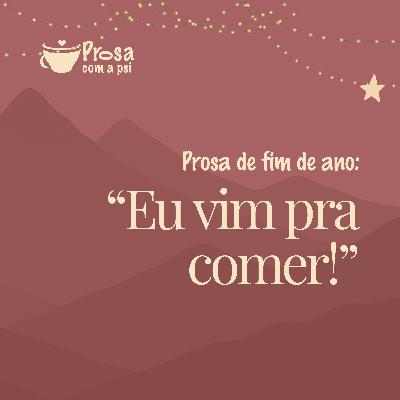 #100 - Prosa de fim de ano: "Eu vim pra comer!"
