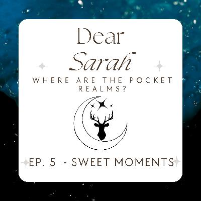 Ep. 5: Dear Sarah Where Are the Pocket Realms? / Sweet Moments