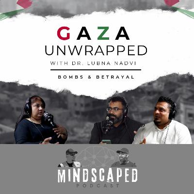 Mindscaped Podcast S2E3 - Gaza Unwrapped: Bombs and Betrayal with Dr. Lubna Nadvi