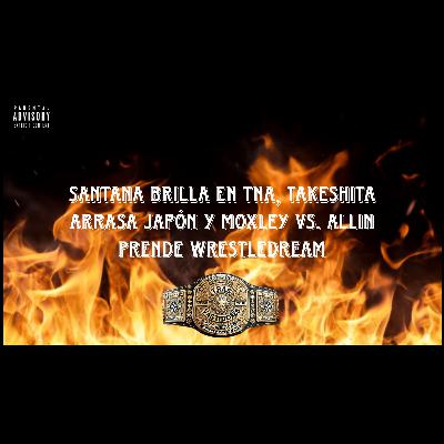 Santana brilla en TNA, Takeshita arrasa Japón y Moxley vs. Allin prende WrestleDream Santana brilla en TNA, Takeshita arrasa Japón y Moxley vs. Allin prende WrestleDream