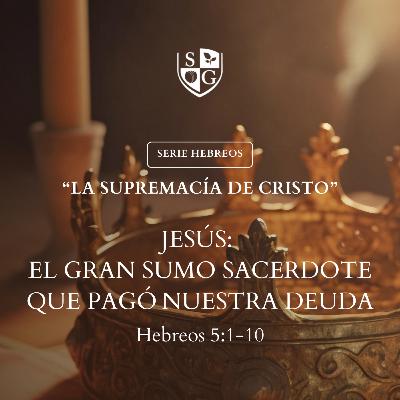 10- SERIE HEBREOS | "Jesús: El gran Sumo Sacerdote que pagó nuestra deuda" Hebreos 5:1-10