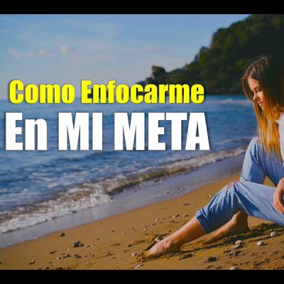Como Enfocarme En MI META - Motivación Para El Alma