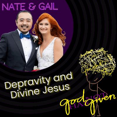 DEPRAVITY & DIVINE JESUS with Nate & Gail