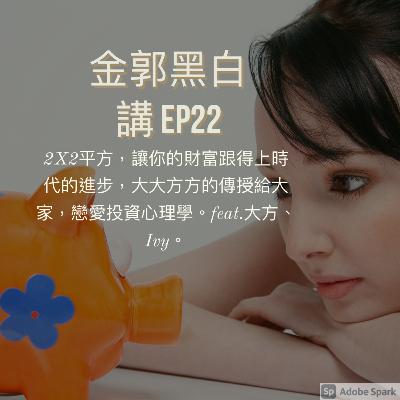 EP22 2X2平方，讓你的財富跟得上時代的進步，大大方方的傳授給大家，戀愛投資心理學。feat.大方、Ivy。