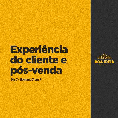 #021 - Experiência do Cliente e Pós-Venda. (Semana 7 em 7)