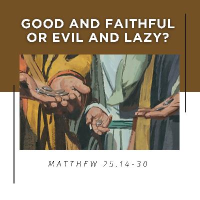 Matthew 25:14-30 // Good and Faithful or Evil and Lazy? Matthew 25:14-30 // Good and Faithful or Evil and Lazy?