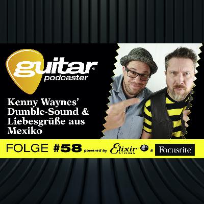 guitar-Podcaster #58: Kenny Waynes’ Dumble-Sound & Liebesgrüße aus Mexiko