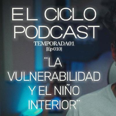El Ciclo Podcast - T01 EP 10 ¨La vulnerabilidad y el niño interior¨