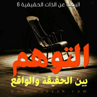 التوهم بين الحقيقة والواقع. البحث عن الذات الحقيقية 6☆ د. محمد عايش☆