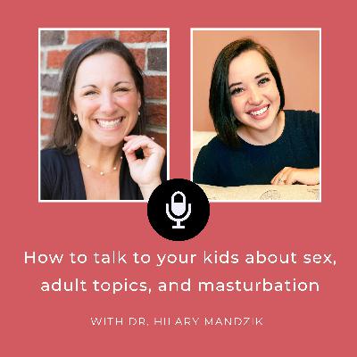 Ep 41: How to talk to your kids about sex, adult topics, and masturbation [with Dr. Hilary Mandzik]