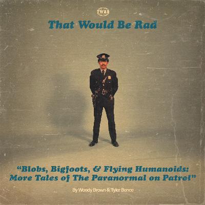 S5 E9: Blob's, Bigfoots, and Flying Humanoids - MORE Tales of the Paranormal on Patrol