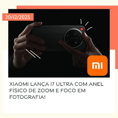 30/12/2025 – Xiaomi lança 17 Ultra com anel físico de zoom e aposta pesada em fotografia!