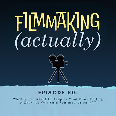 Ep. 80: What Is Important To Keep In Mind When Writing a Short Vs Writing a Feature, Actually??