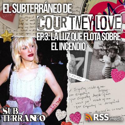 El Subterráneo de Courtney Love | Episodio 3: La luz que flota sobre el incendio