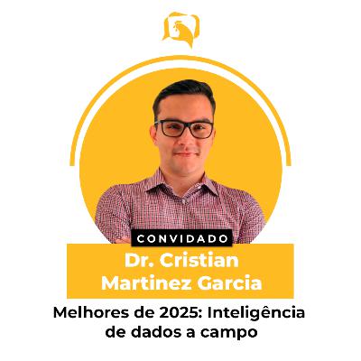Melhores de 2025: INTELIGÊNCIA DE DADOS A CAMPO - Dr. Cristian Martinez Garcia | Ep. 164