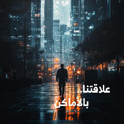 علاقتنا بالأماكن: من البيت للعالم | روح المكان وتأثيره على هويتنا #علاقاتنا